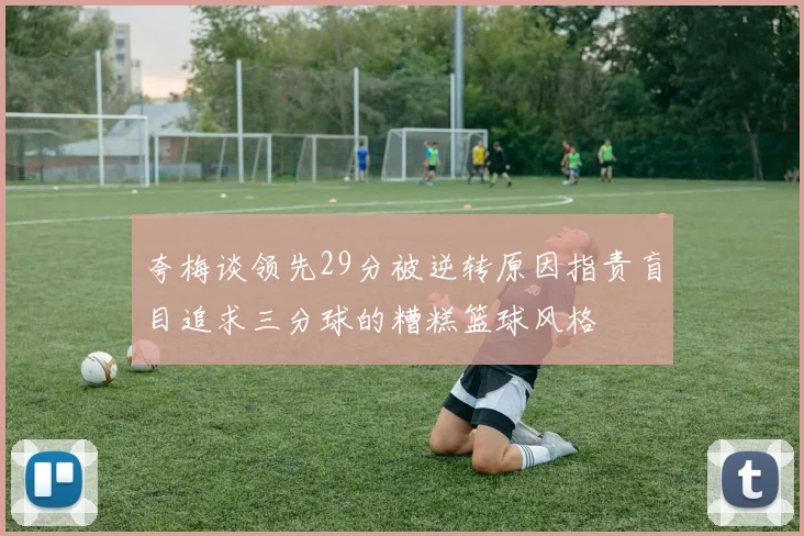 夸梅谈领先29分被逆转原因指责盲目追求三分球的糟糕篮球风格