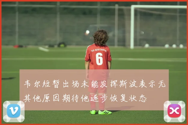 韦尔短暂出场未能发挥斯波表示无其他原因期待他逐步恢复状态