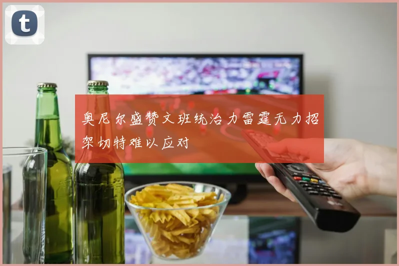 奥尼尔盛赞文班统治力雷霆无力招架切特难以应对