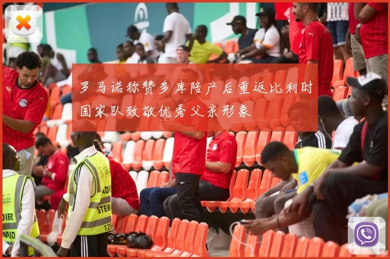 罗马诺称赞多库陪产后重返比利时国家队致敬优秀父亲形象