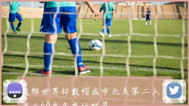 戴维世界杯戴帽成中北美第二人东道主60年来首位球员