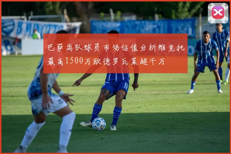 巴萨离队球员市场估值分析维克托最高1500万欧德罗瓦莱超千万