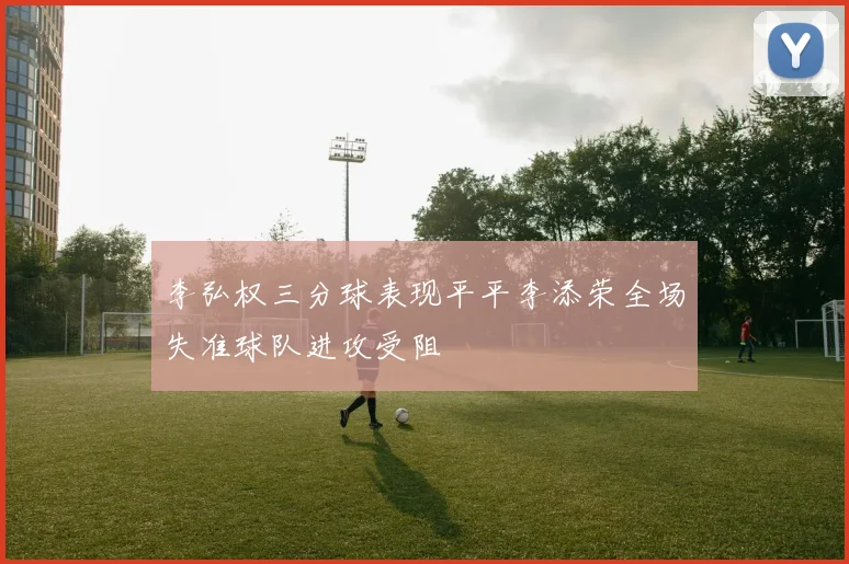 李弘权三分球表现平平李添荣全场失准球队进攻受阻