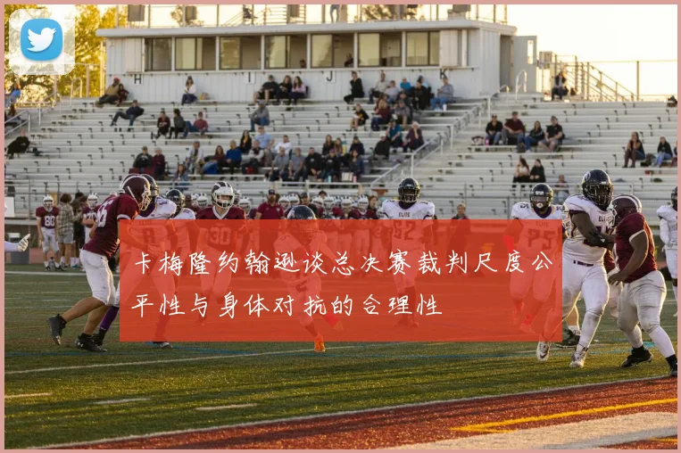 卡梅隆约翰逊谈总决赛裁判尺度公平性与身体对抗的合理性