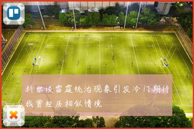 科尔谈雷霆统治现象引发冷门期待我曾经历相似情境