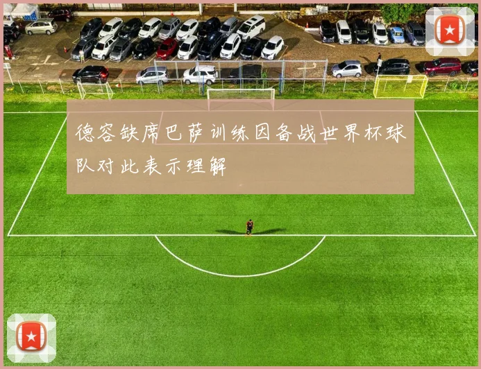 德容缺席巴萨训练因备战世界杯球队对此表示理解