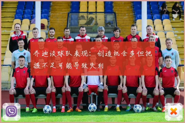 乔迪谈球队表现：创造机会多但把握不足可能导致失利